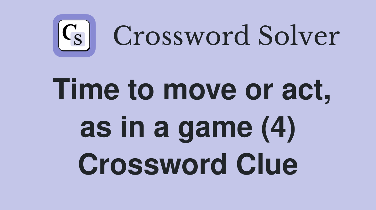 Time to move or act, as in a game (4) Crossword Clue Answers